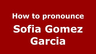 How to pronounce Sofia Gomez Garcia