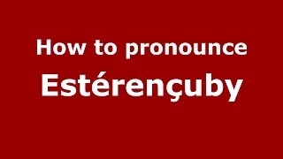 How to pronounce Estérençuby