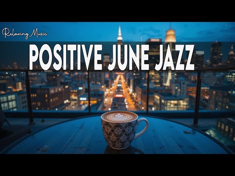 Positive June Jazz ☕ Relaxing Bossa Nova Piano & Sweet Jazz Coffee Music for Work, Study 🎹