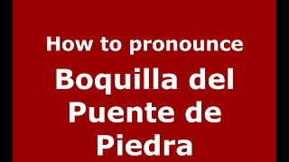 How to pronounce Boquilla Del Puente De Piedra