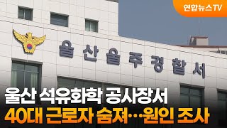 울산 석유화학 공사장서 40대 근로자 숨져…원인 조사 / 연합뉴스TV (YonhapnewsTV)