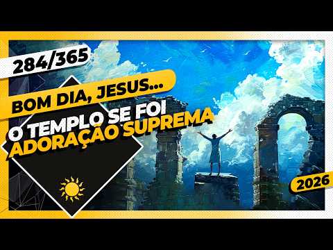 O TEMPLO SE FOI: ADORAÇÃO SUPREMA – Bom dia, Jesus! 284/365 (2026)