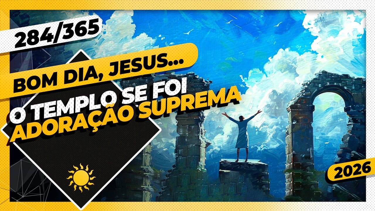 O TEMPLO SE FOI: ADORAÇÃO SUPREMA - Bom dia, Jesus! 284/365 (2026)