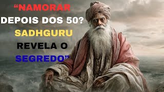 "SADHGURU REVELA O SEGREDO PARA NAMORAR DEPOIS DOS 50 ”