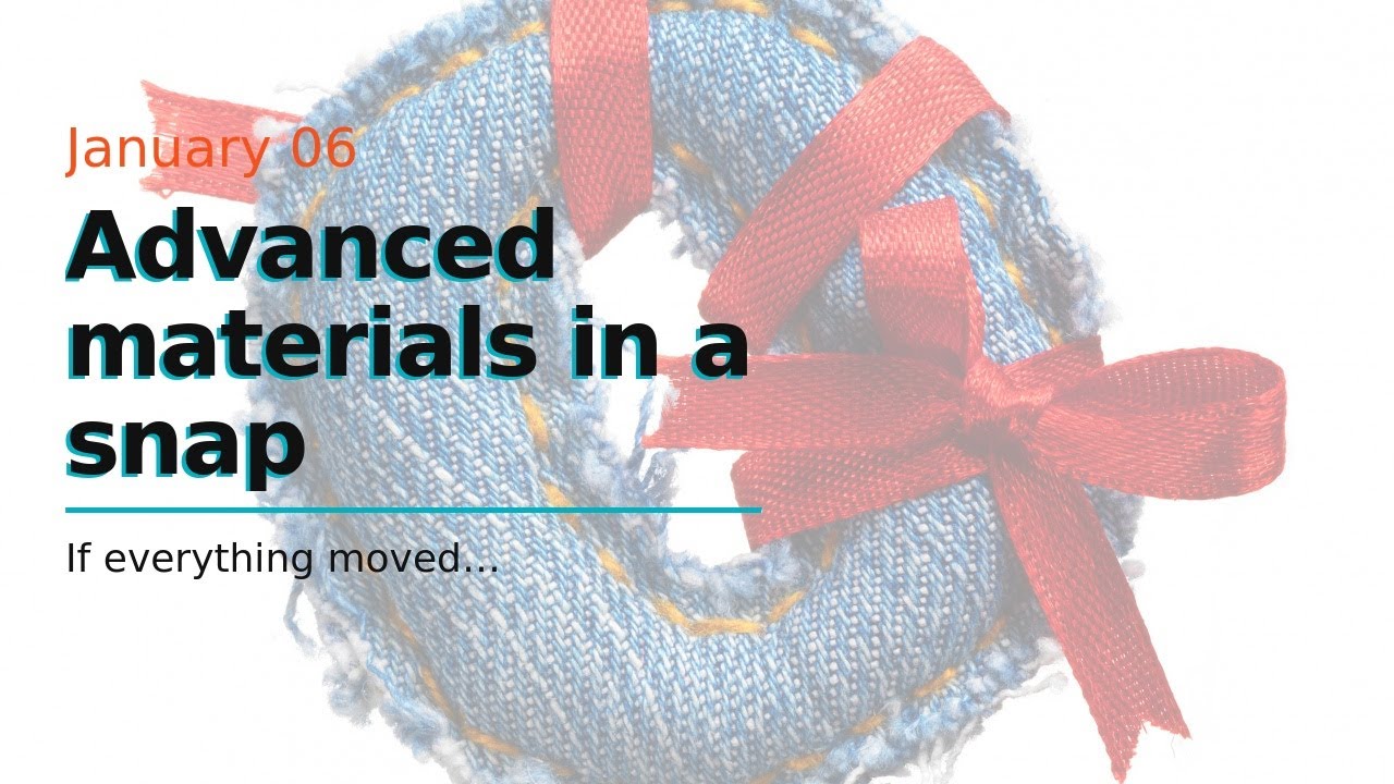 Advanced materials in a snap