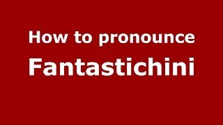 How to pronounce Fantastichini