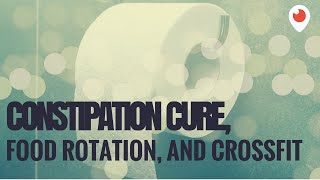 Food Rotation, Constipation Cure, Crossfit and more