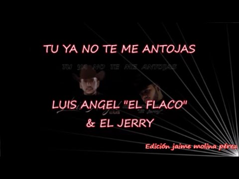 Tú Ya No Te Me Antojas  Luis Ángel El Flaco y El Jerry LETRA