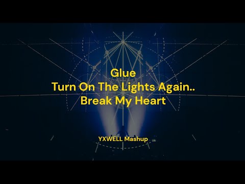 Glue x Turn On The Lights Again.. x Break My Heart || YXWELL Mashup