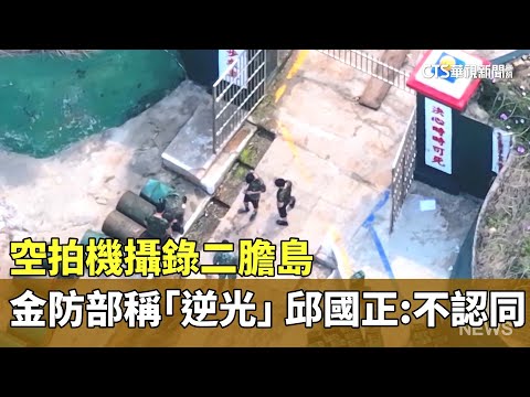 空拍機攝錄二膽島　金防部稱「逆光」　邱國正：不認同