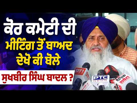 Sukhbir Singh Badal : ਕੋਰ ਕਮੇਟੀ ਦੀ ਮੀਟਿੰਗ ਤੋਂ ਬਾਅਦ ਦੇਖੋ ਕੀ ਬੋਲੇ Sukhbir Singh Badal?