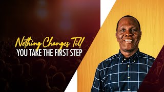 NOTHING CHANGES TILL YOU TAKE THE FIRST STEP