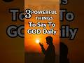3 Powerful Things To Say To God Daily