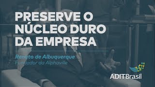 Preserve o núcleo duro da empresa - Renato de Albuquerque