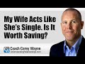 My Wife Acts Like She’s Single. Is It Worth Saving?