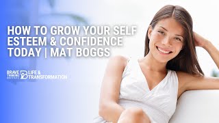 How To Grow Your Self Esteem & Confidence Today! | Mat Boggs