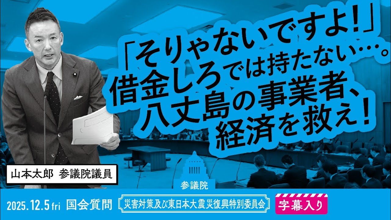 山本太郎【「そりゃないですよ！」借金しろでは持たない…。八丈島の事業者、経済を救え！】 2025.12.5 参議院 災害対策及び東日本大震災復興特別委員会  字幕入りフル