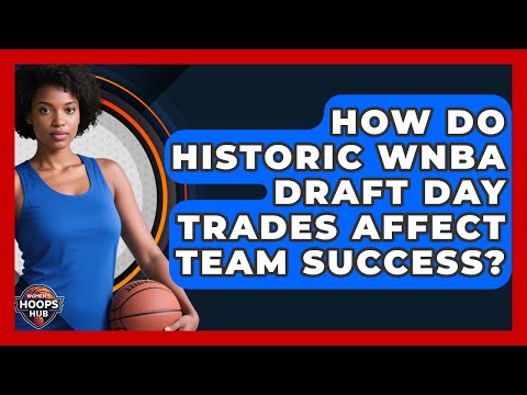 How Do Historic WNBA Draft Day Trades Affect Team Success? - Womens Hoops Hub