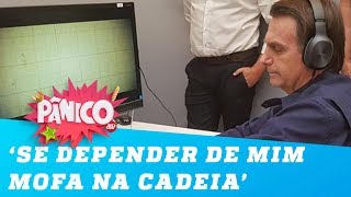 Bolsonaro: ‘Se depender de mim mofa na cadeia’