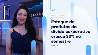 Estoque de produtos da dívida corporativa cresce 33% no semestre | Minuto B3 – 17/07/2023 Estoque de produtos da dívida corporativa cresce 33% no semestre | Minuto B3 – 17/07/2023