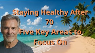 Staying Healthy After 70 - Five Key Areas to Focus On