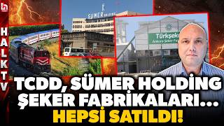 TCDD, SÜMER HOLDİNG, ŞEKER FABRİKALARI... KAMUNUN MALLARI SATILIYOR!