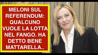 MELONI SUL REFERENDUM: QUALCUNO VUOLE LA LOTTA NEL FANGO. HA DETTO BENE MATTARELLA..