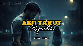Download lagu REPUBLIK - AKU TAKUT || COVER VERSION TITOCHANNEL mp3