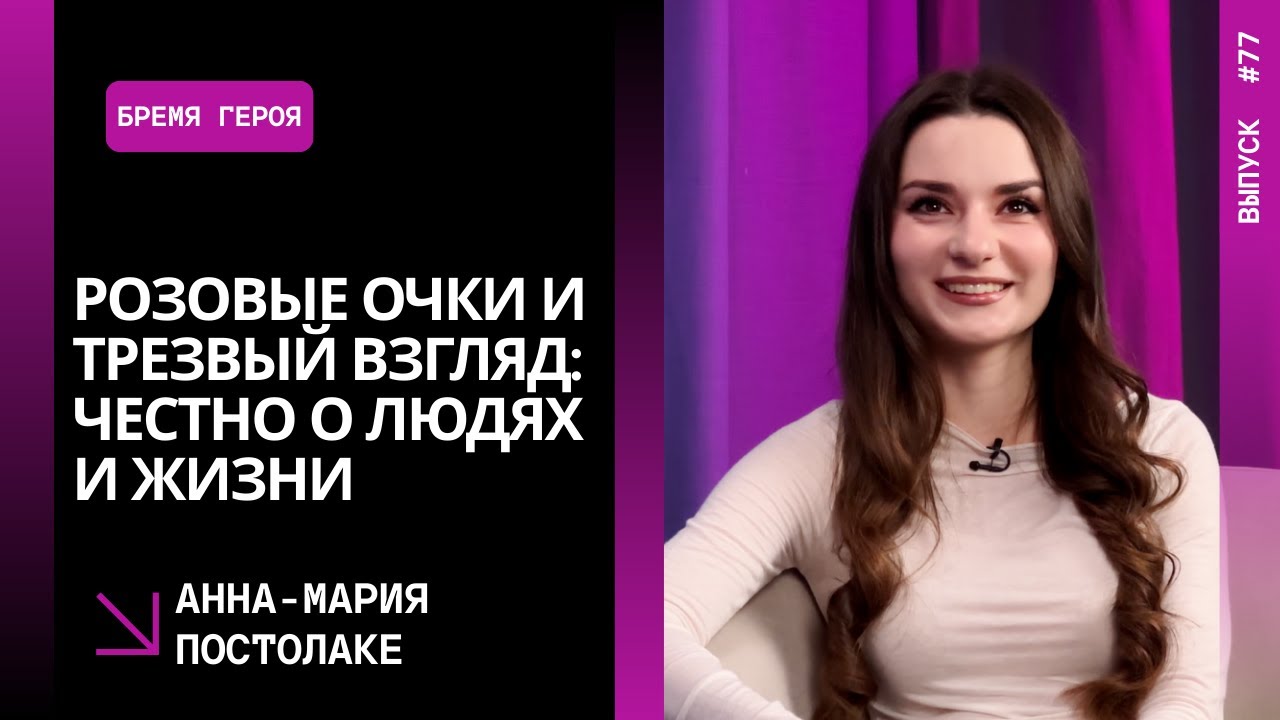 Выпуск 77. Розовые очки и трезвый взгляд: честно о людях и жизни. Анна-Мария Постолаке