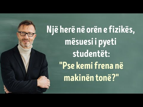 Pse kemi frena në makinën tonë?? iu drejtua klasës profesori i fizikës…