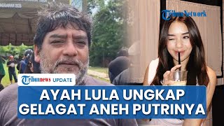Ayah Lula Lahfah Ungkap Gelagat Aneh Putrinya sebelum Ditemukan Meninggal, Akui Tak Ada Firasat