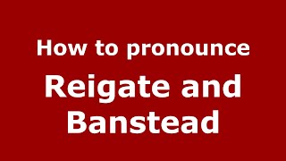 How to pronounce Reigate And Banstead