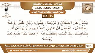صورة [46 /641] رجل طلق زوجته طلقتين، وقبل انتهاء العدة اتى بشاهدين وكتب أنه أرجعها - الشيخ صالح الفوزان