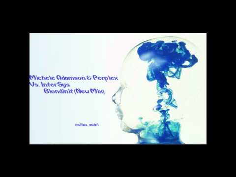 Michele Adamson & Perplex Vs. InterSys - Blondinit (New Mix)