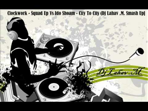 Clockwork - Squad Up Vs Ido Shoam - City To City (Dj Lahav .M. Smash Up)