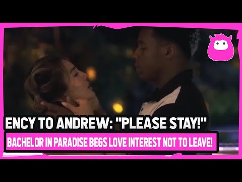 Bachelor In Paradise Star Ency BEGS Andrew To Stay, Fans Call Her OUT!