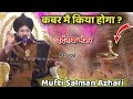 Mufti Salman Azhari जिस्म की हकीकत कबर मै किया होग�