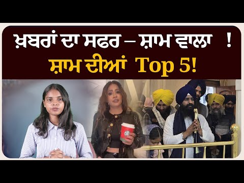 ਖ਼ਬਰਾਂ ਦਾ ਸਫਰ – ਸ਼ਾਮ ਵਾਲਾ !ਸ਼ਾਮ ਦੀਆਂ Top 5! News bulletin