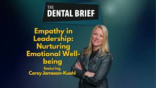 Empathy in Leadership: Nurturing Emotional Well-being | Corey Jameson-Kuehl | The Dental Brief