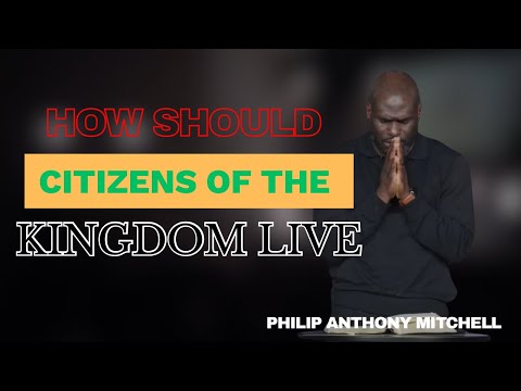 How Should Citizens of the Kingdom Live | The Sermon on the Mount | Philip Anthony Mitchell 