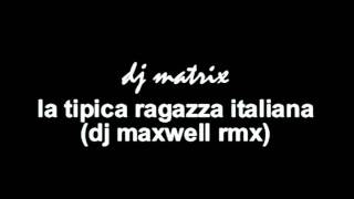 dj matrix - la tipica ragazza italiana (dj maxwell rmx)
