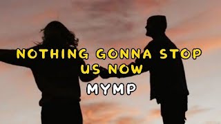 NOTHING GONNA STOP US NOW- MYMP