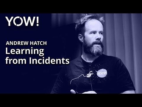 Learning from Incidents • Andrew Hatch • YOW! 2019