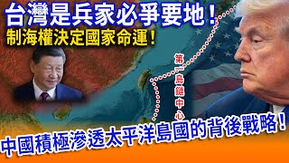 台灣是兵家必爭要地！中國積極滲透太平洋島國的背後戰略！【立院榮譽顧問】