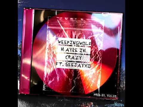 Weepingwolf - Maybe Im Crazy Ft. Seejayxo (Prod By. Yeezo)
