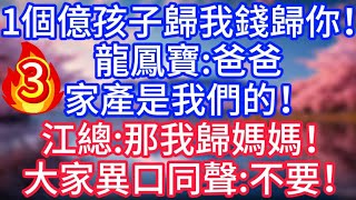 【3】1個億，孩子歸我錢歸你！龍鳳寶：爸爸，家產是我們的！江總：那我歸媽媽！大家異口同聲：不要#故事 #人生哲理