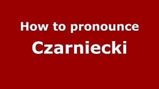 How to pronounce Czarniecki (Polish/Poland) - PronounceNames.com