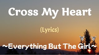 Cross My Heart (Lyrics) ~ Everything but the Girl