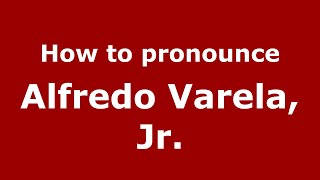 How to pronounce Alfredo Varela, Jr.