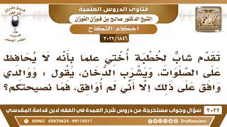 [1846 -3022] شابٌّ لا يحافظ على الصلوات وتقدم لخطبة أختي فوافق والدي وأنا لم أوافق، فما النصيحة؟ image